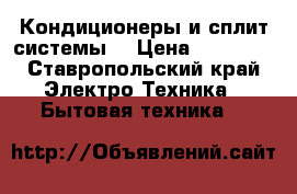 Кондиционеры и сплит-системы  › Цена ­ 10 000 - Ставропольский край Электро-Техника » Бытовая техника   